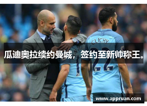 瓜迪奥拉续约曼城，签约至新帅称王。