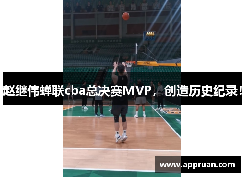 赵继伟蝉联cba总决赛MVP，创造历史纪录！